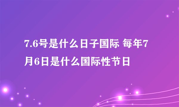 7.6号是什么日子国际 每年7月6日是什么国际性节日