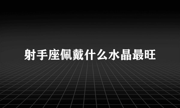 射手座佩戴什么水晶最旺