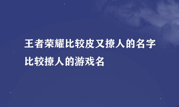 王者荣耀比较皮又撩人的名字比较撩人的游戏名