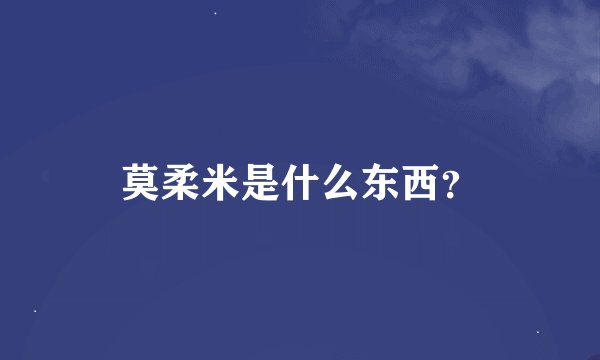 莫柔米是什么东西？