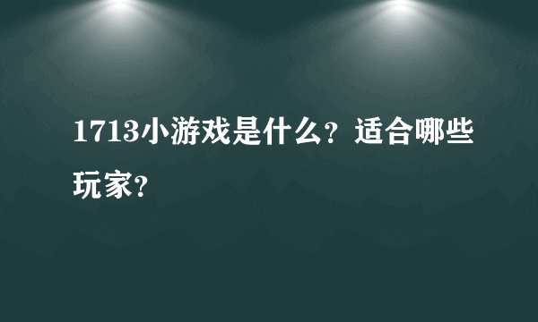 1713小游戏是什么？适合哪些玩家？