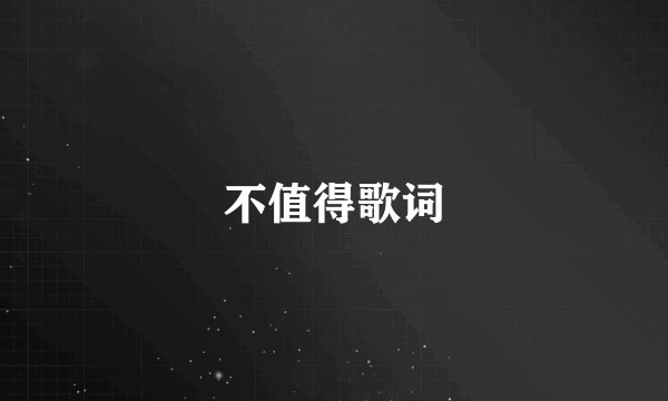 不值得歌词