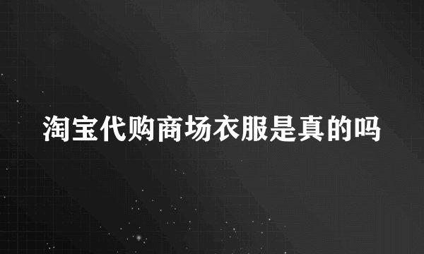 淘宝代购商场衣服是真的吗
