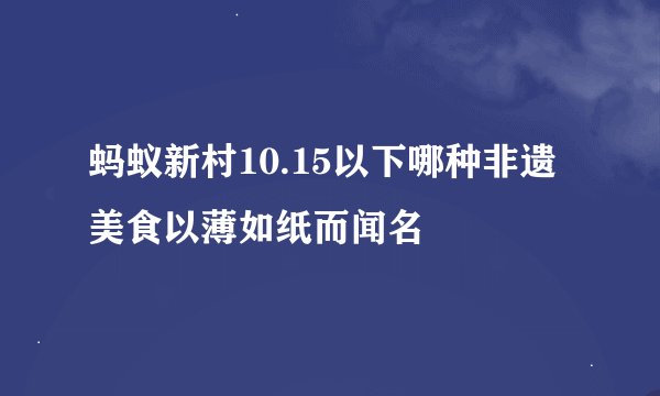 蚂蚁新村10.15以下哪种非遗美食以薄如纸而闻名