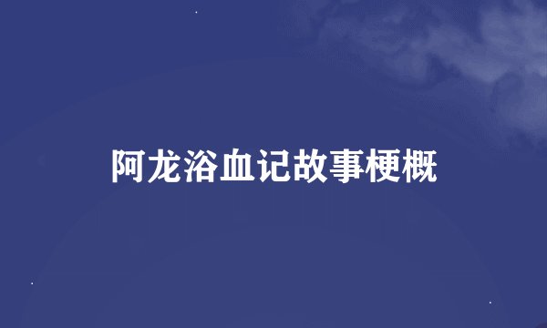 阿龙浴血记故事梗概