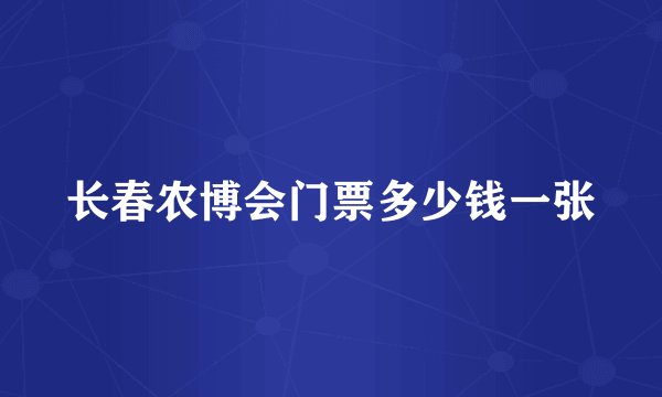 长春农博会门票多少钱一张