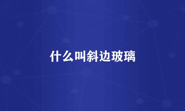 什么叫斜边玻璃