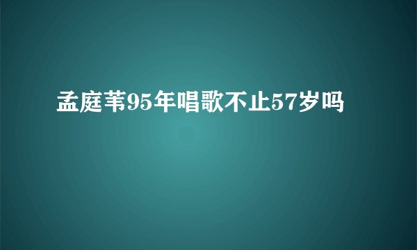 孟庭苇95年唱歌不止57岁吗
