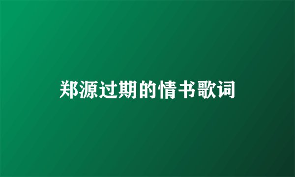 郑源过期的情书歌词