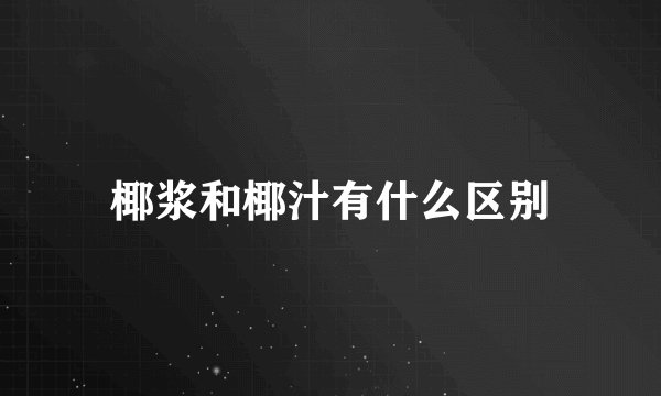 椰浆和椰汁有什么区别