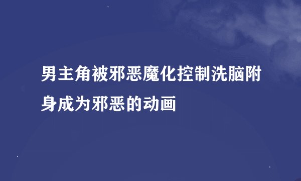 男主角被邪恶魔化控制洗脑附身成为邪恶的动画