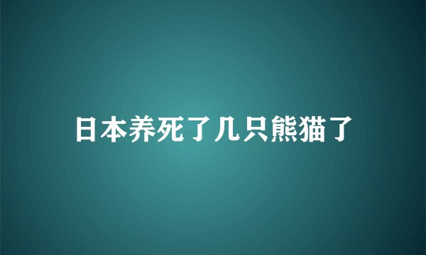 日本养死了几只熊猫了