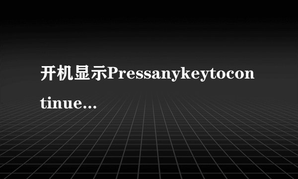 开机显示Pressanykeytocontinue怎么解决
