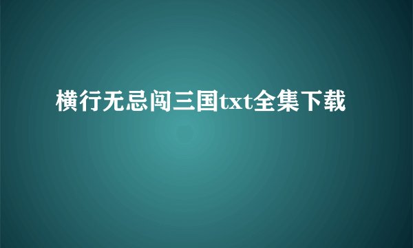 横行无忌闯三国txt全集下载