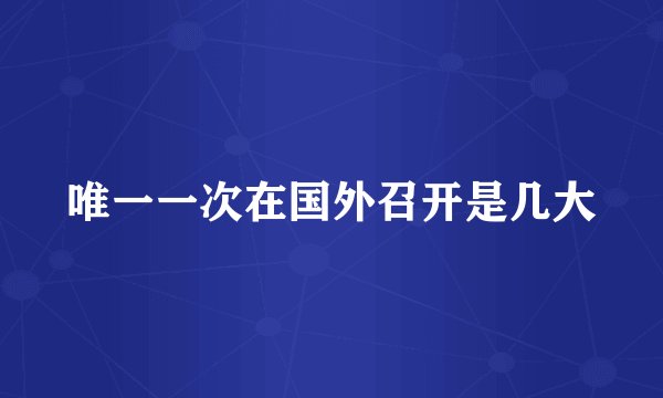 唯一一次在国外召开是几大