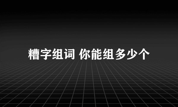 糟字组词 你能组多少个