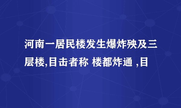 河南一居民楼发生爆炸殃及三层楼,目击者称 楼都炸通 ,目
