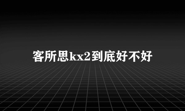 客所思kx2到底好不好