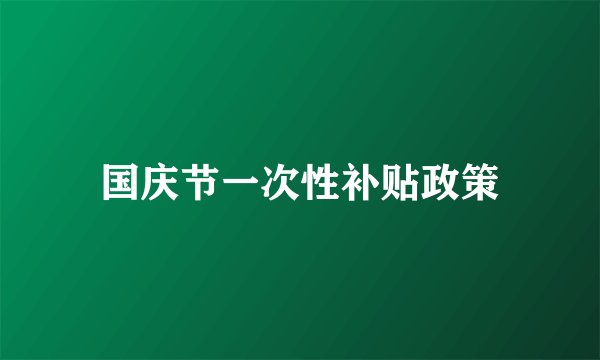 国庆节一次性补贴政策
