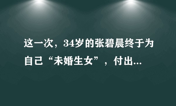 这一次，34岁的张碧晨终于为自己“未婚生女”，付出了惨重代价
