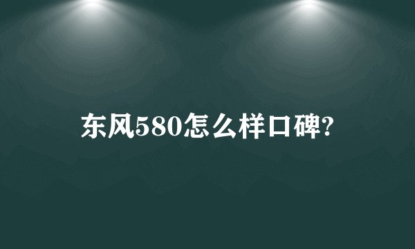 东风580怎么样口碑?