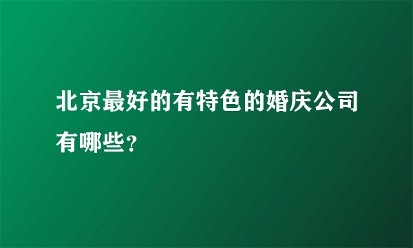 北京最好的有特色的婚庆公司有哪些？