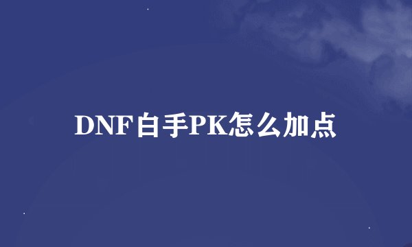 DNF白手PK怎么加点