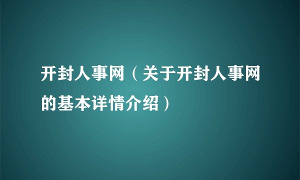 开封人事网（关于开封人事网的基本详情介绍）