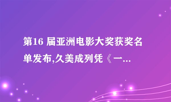 第16 届亚洲电影大奖获奖名单发布,久美成列凭《一个和四个