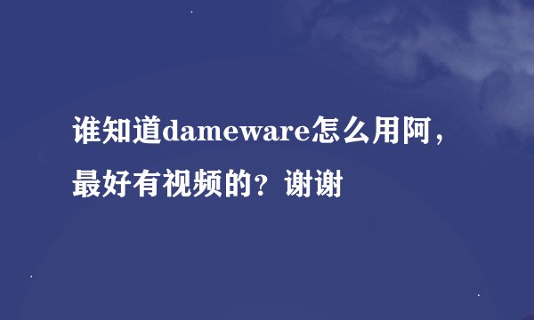 谁知道dameware怎么用阿，最好有视频的？谢谢