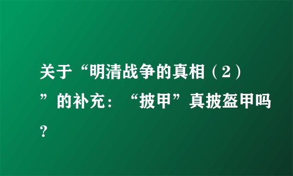 关于“明清战争的真相（2）”的补充：“披甲”真披盔甲吗？