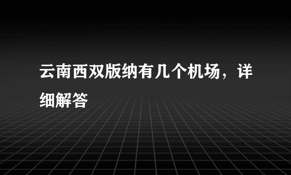 云南西双版纳有几个机场，详细解答