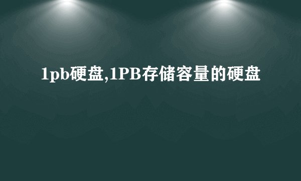 1pb硬盘,1PB存储容量的硬盘