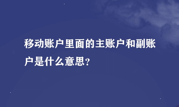 移动账户里面的主账户和副账户是什么意思？