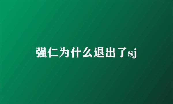 强仁为什么退出了sj