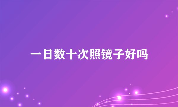 一日数十次照镜子好吗