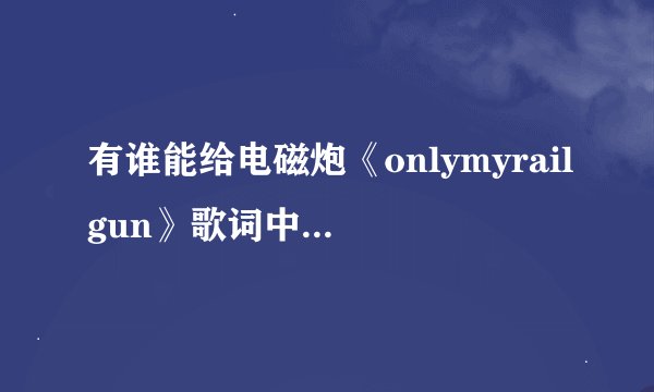 有谁能给电磁炮《onlymyrailgun》歌词中文发音版,不是罗马拼音,是中文发音但和原文罗马音同音的那种?急