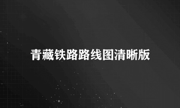 青藏铁路路线图清晰版