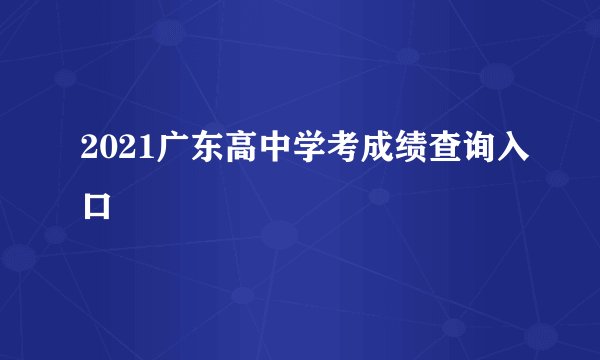 2021广东高中学考成绩查询入口