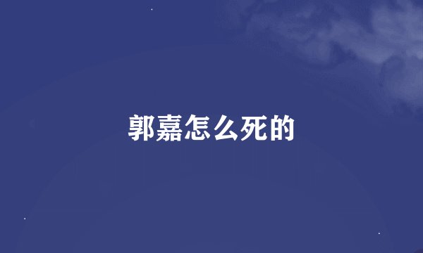 郭嘉怎么死的