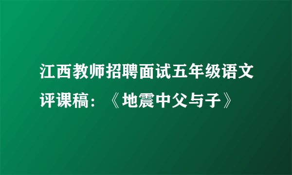 江西教师招聘面试五年级语文评课稿：《地震中父与子》