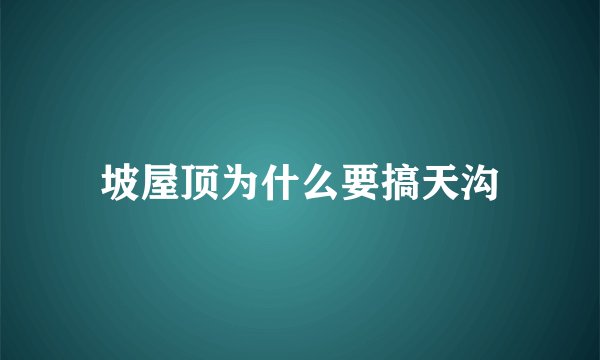 坡屋顶为什么要搞天沟