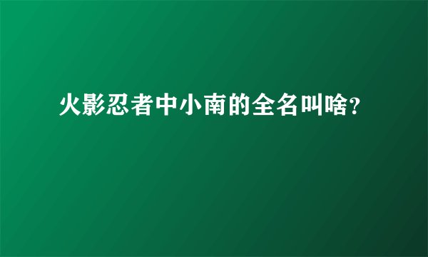 火影忍者中小南的全名叫啥？