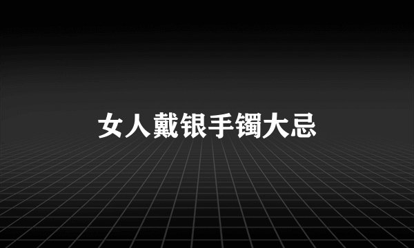 女人戴银手镯大忌