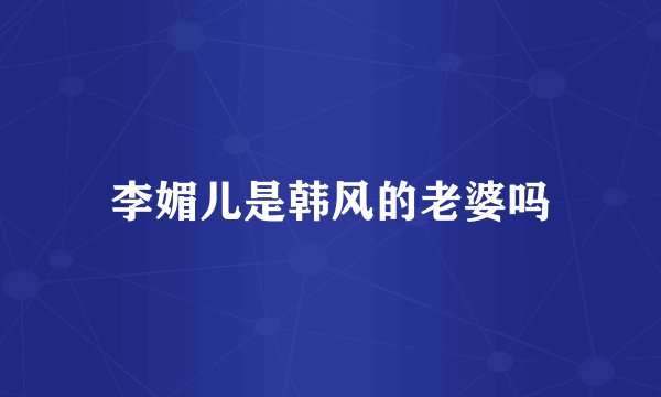 李媚儿是韩风的老婆吗