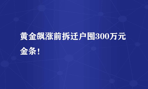 黄金飙涨前拆迁户囤300万元金条！