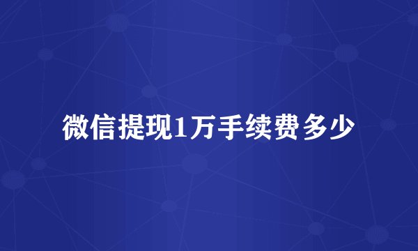微信提现1万手续费多少