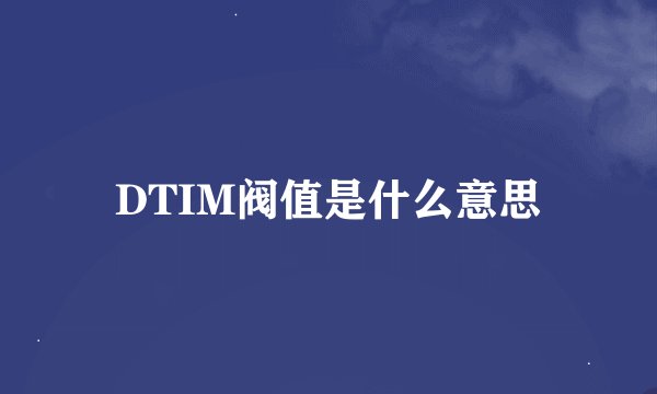 DTIM阀值是什么意思