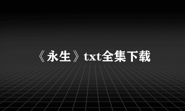 《永生》txt全集下载