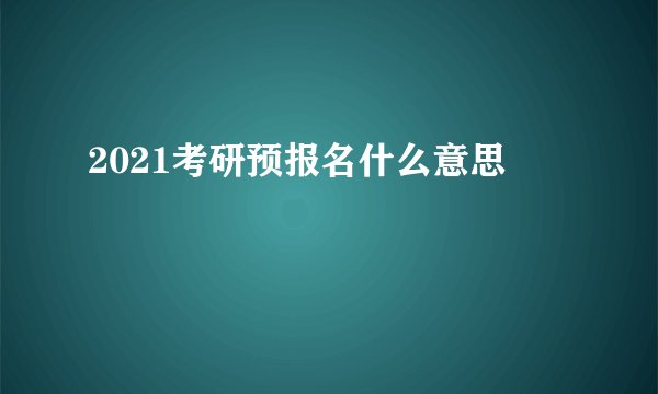 2021考研预报名什么意思